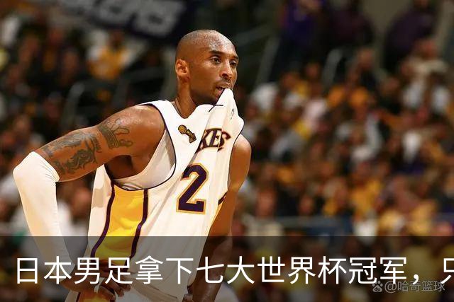 日本男足拿下七大世界杯冠军,只剩意大利未攻克